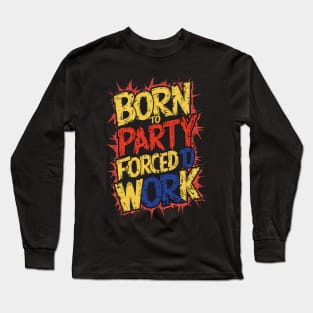 Born to Party, forced to work Long Sleeve T-Shirt